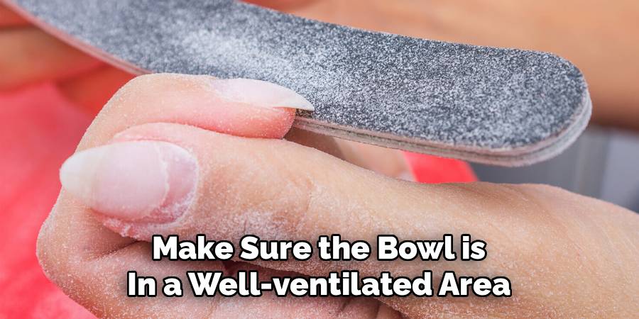 Make Sure the Bowl is
In a Well-ventilated Area