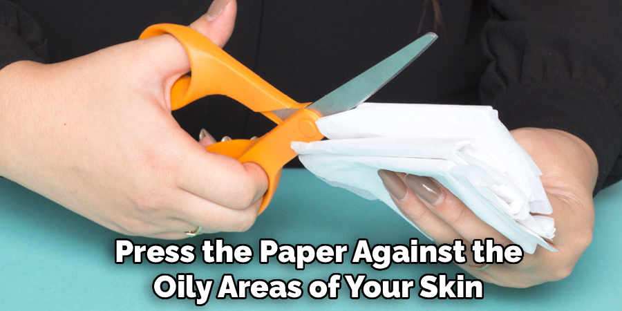 Press the Paper Against the
Oily Areas of Your Skin 