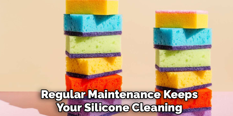 Regular Maintenance Keeps
Your Silicone Cleaning