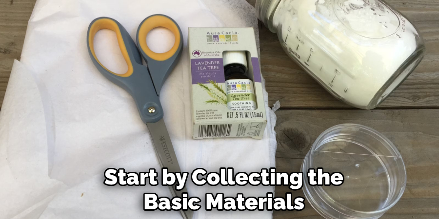 Start by Collecting the
Basic Materials