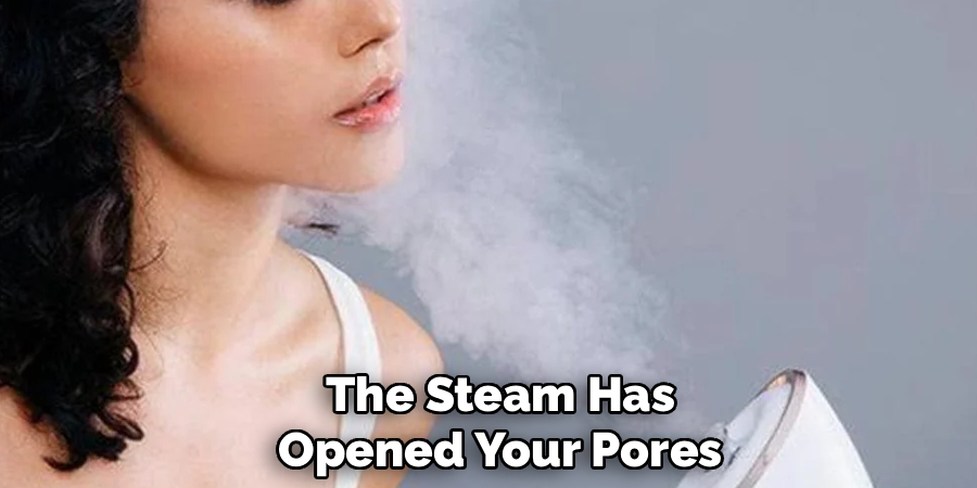 The Steam Has
Opened Your Pores