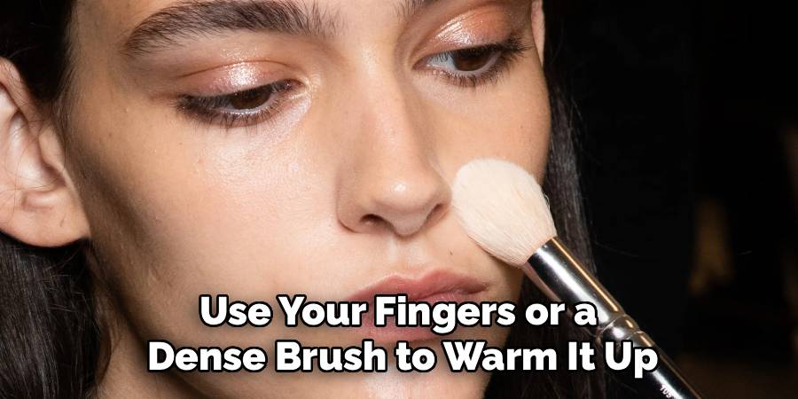 Use Your Fingers or a
Dense Brush to Warm It Up