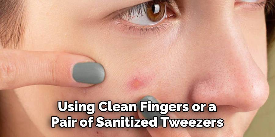 Using Clean Fingers or a 
Pair of Sanitized Tweezers 