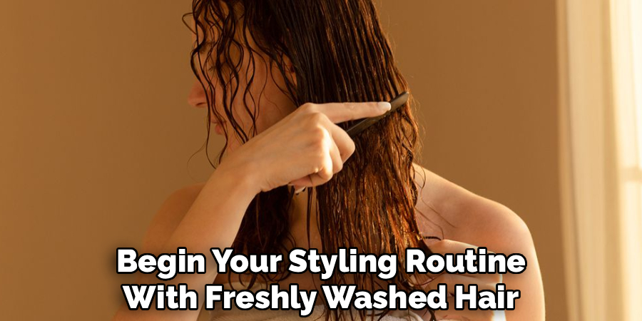 Begin Your Styling Routine
With Freshly Washed Hair