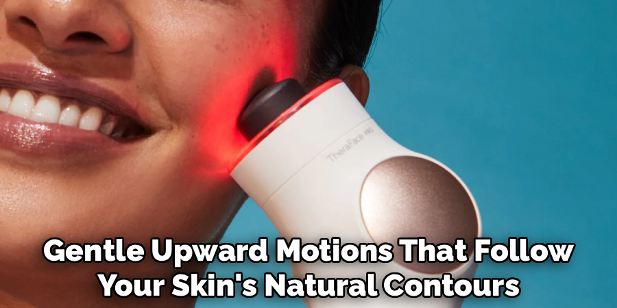 Gentle Upward Motions That Follow
Your Skin's Natural Contours