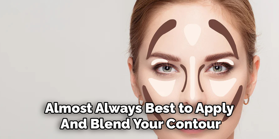 Almost Always Best to Apply 
And Blend Your Contour