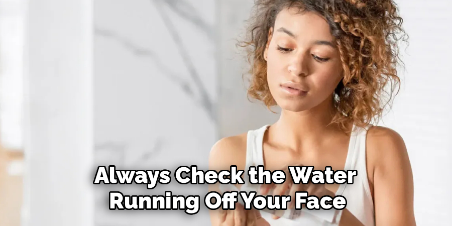 Always check the water running off your face