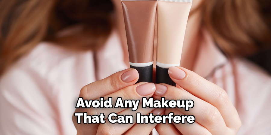 avoid any makeup that can interfere