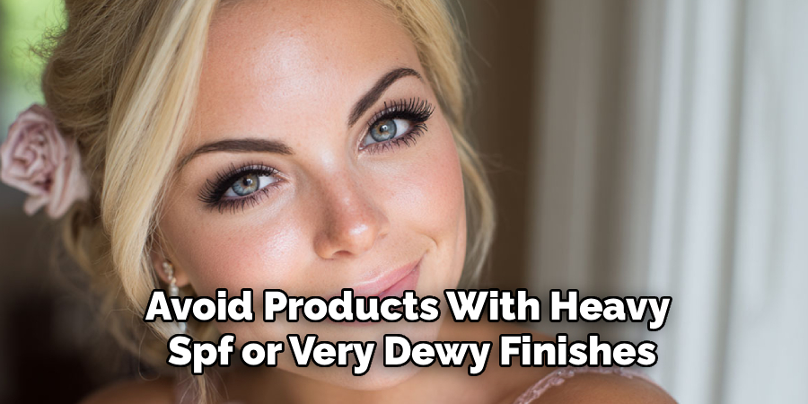 Avoid Products With Heavy
Spf or Very Dewy Finishes