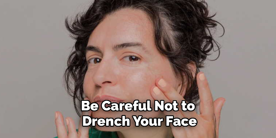 Be Careful Not to
 Drench Your Face
