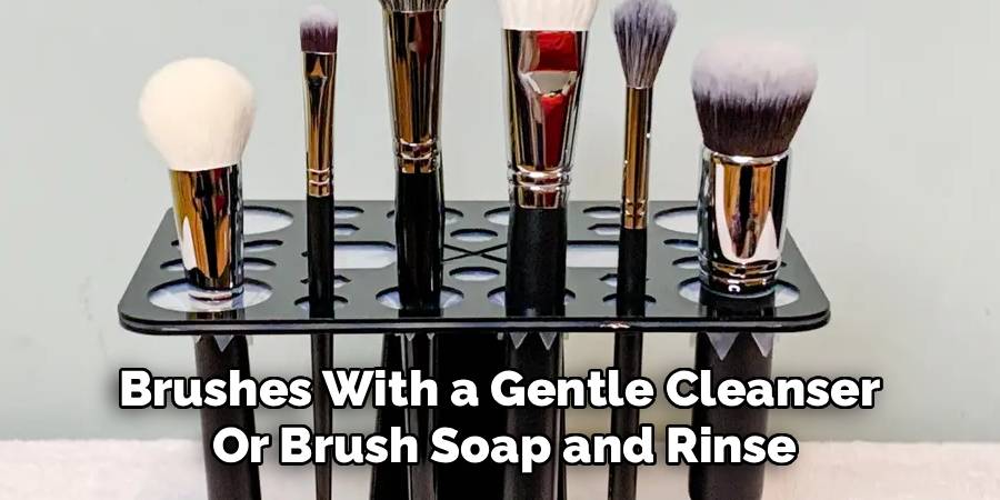 Brushes With a Gentle Cleanser 
Or Brush Soap and Rinse