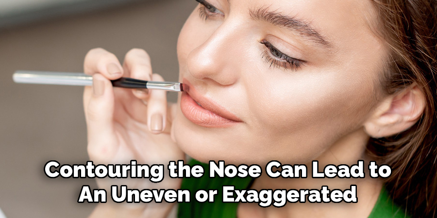 Contouring the Nose Can Lead to 
An Uneven or Exaggerated 