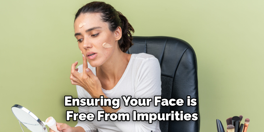 Ensuring Your Face is 
Free From Impurities