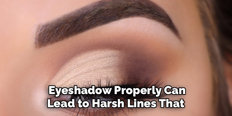 Eyeshadow Properly Can
Lead to Harsh Lines That