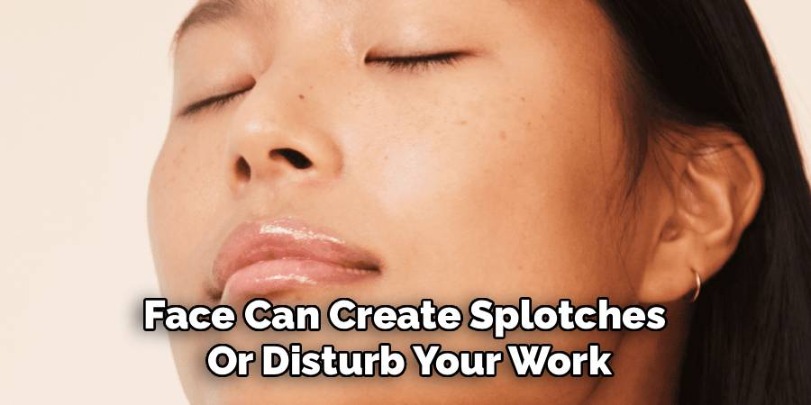 Face Can Create Splotches 
Or Disturb Your Work