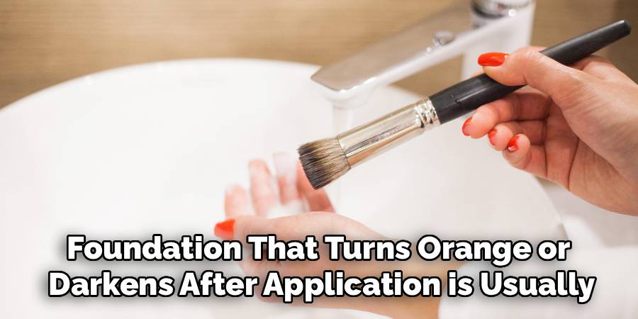 Foundation That Turns Orange or 
Darkens After Application is Usually
