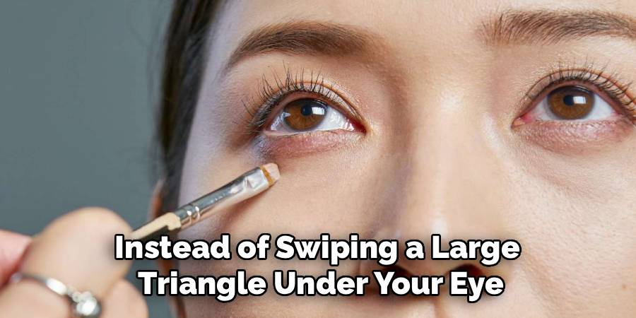 Instead of Swiping a Large 
Triangle Under Your Eye