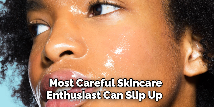 Most Careful Skincare Enthusiast Can Slip Up
