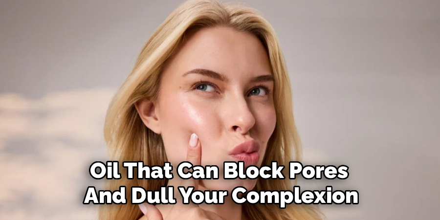 Oil That Can Block Pores 
And Dull Your Complexion