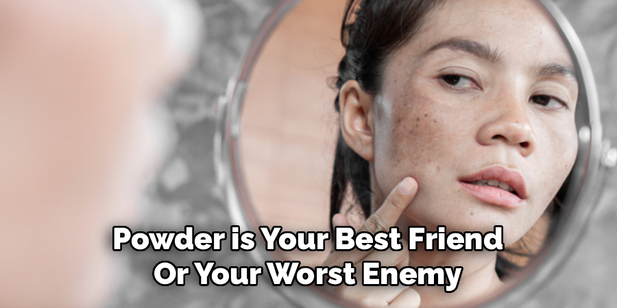Powder is Your Best Friend
Or Your Worst Enemy
