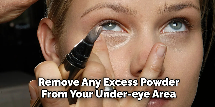  Remove Any Excess Powder
 From Your Under-eye Area