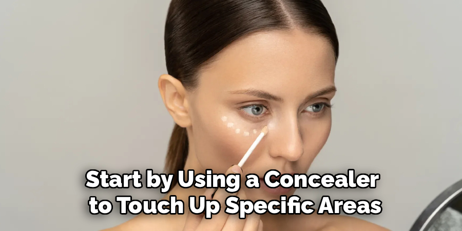 Start by Using a Concealer
to Touch Up Specific Areas
