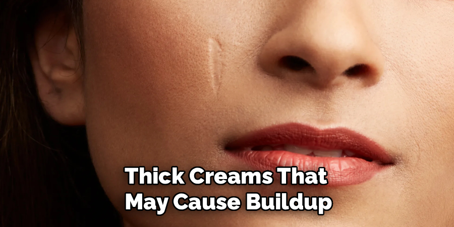Thick Creams That
May Cause Buildup