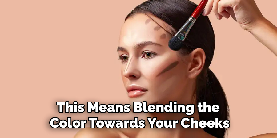 This Means Blending the 
Color Towards Your Cheeks