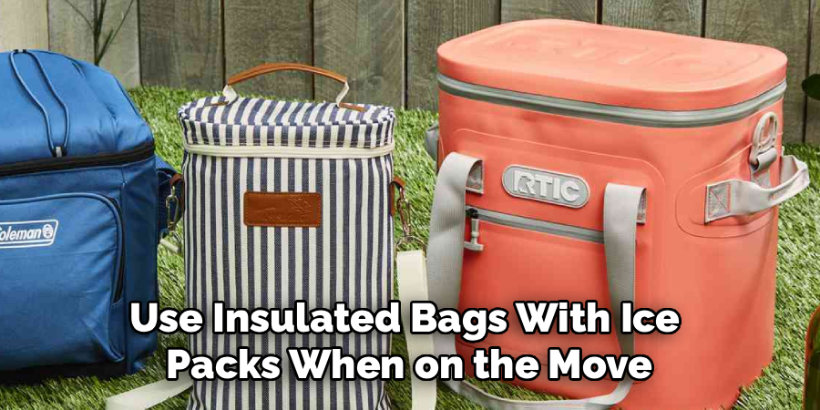 Use Insulated Bags With Ice 
Packs When on the Move