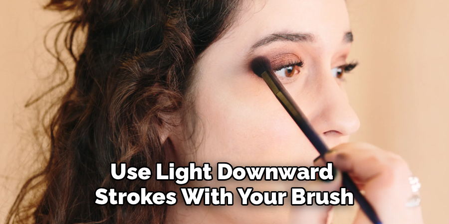 Use Light Downward 
Strokes With Your Brush