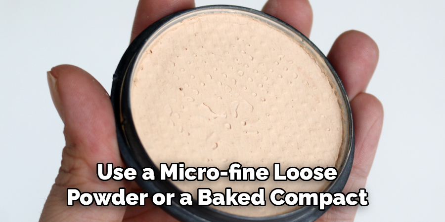 Use a Micro-fine Loose
Powder or a Baked Compact