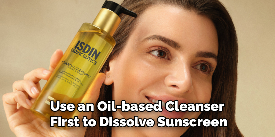 Use an Oil-based Cleanser
 First to Dissolve Sunscreen