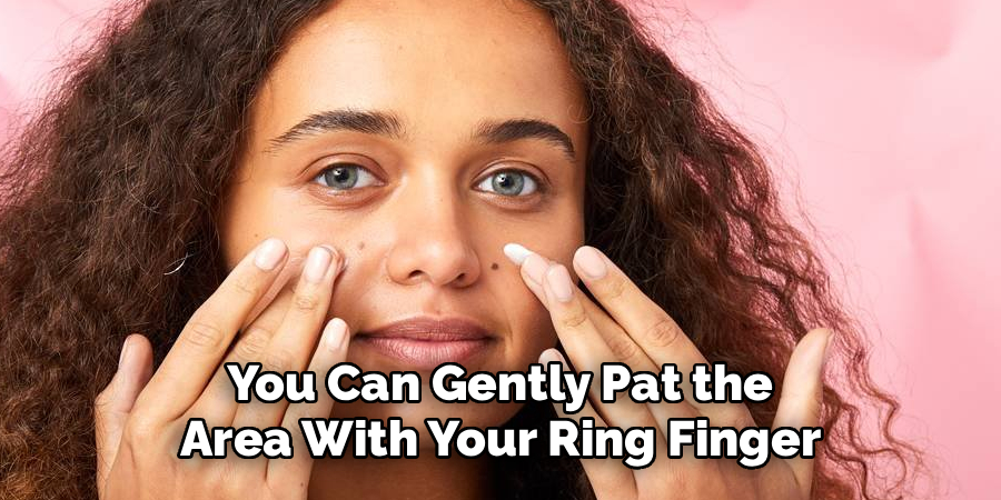  You Can Gently Pat the 
Area With Your Ring Finger