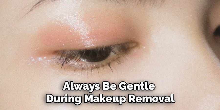 Always Be Gentle 
During Makeup Removal