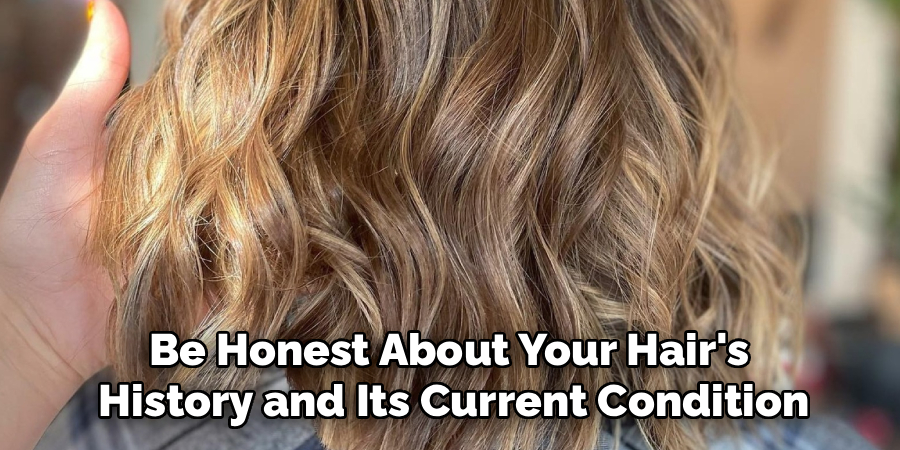 Be Honest About Your Hair's 
History and Its Current Condition
