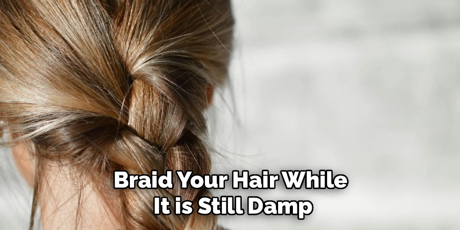 Braid Your Hair While
It is Still Damp