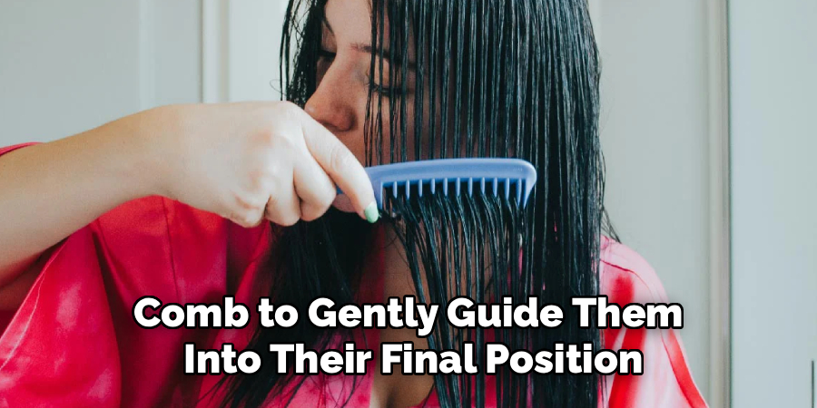 Comb to Gently Guide Them 
Into Their Final Position