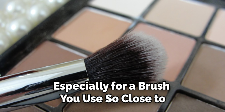 Especially for a Brush 
You Use So Close to