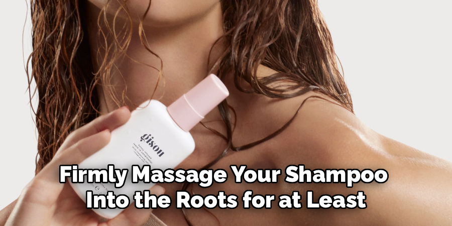 Firmly Massage Your Shampoo 
Into the Roots for at Least
