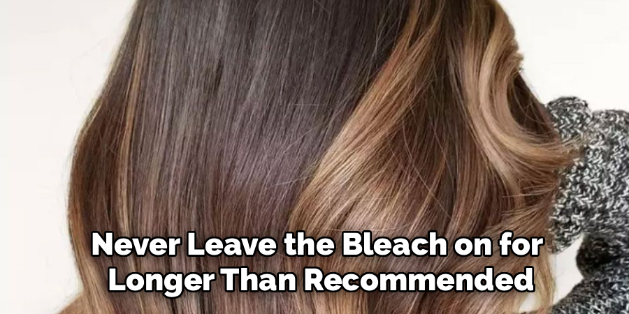 Never Leave the Bleach on for
 Longer Than Recommended