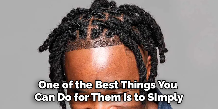 One of the Best Things You
Can Do for Them is to Simply