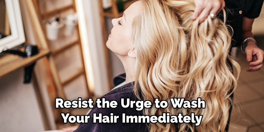 Resist the Urge to Wash
Your Hair Immediately