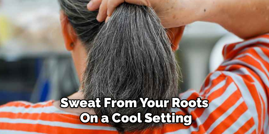 Sweat From Your Roots 
On a Cool Setting