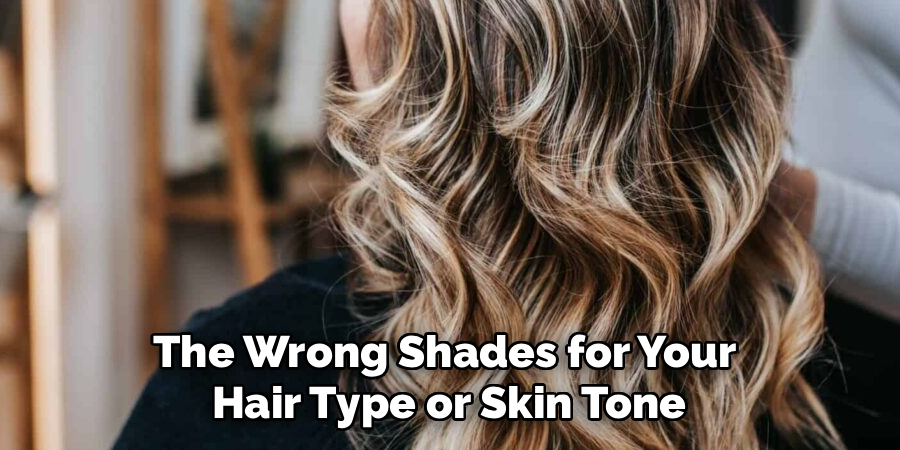 The Wrong Shades for Your
Hair Type or Skin Tone