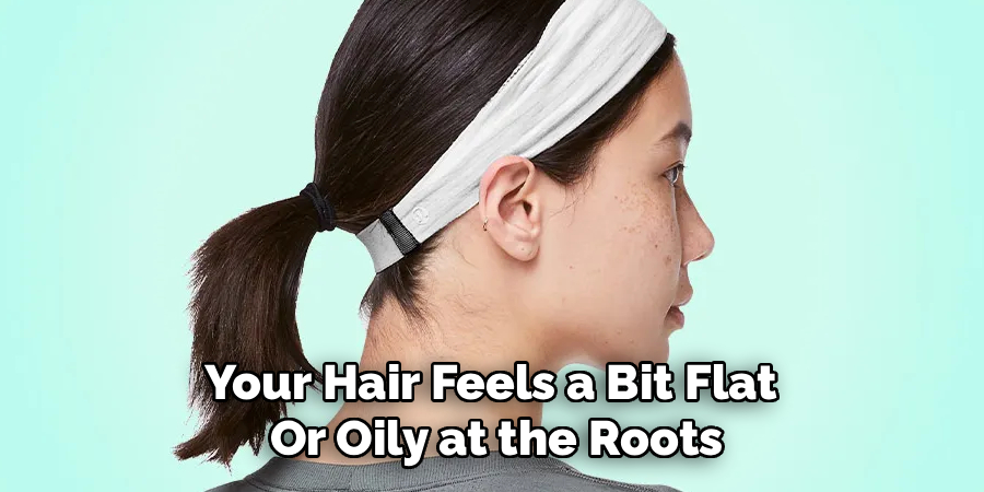 Your Hair Feels a Bit Flat
Or Oily at the Roots