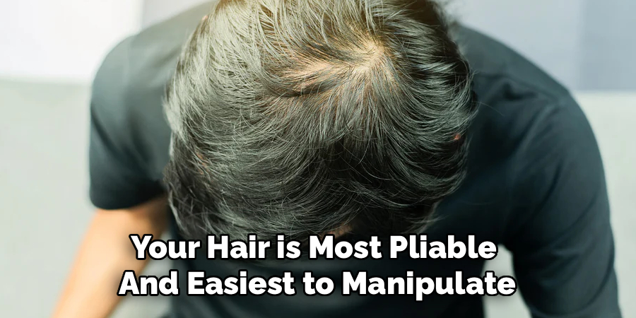 Your Hair is Most Pliable
And Easiest to Manipulate