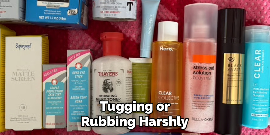 Tugging or Rubbing Harshly