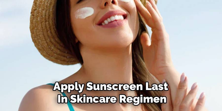 Apply Sunscreen Last 
In Skincare Regimen