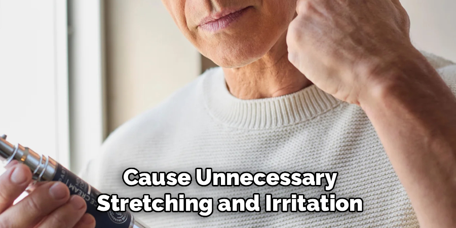 Cause Unnecessary
Stretching and Irritation