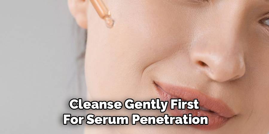 Cleanse Gently First 
For Serum Penetration